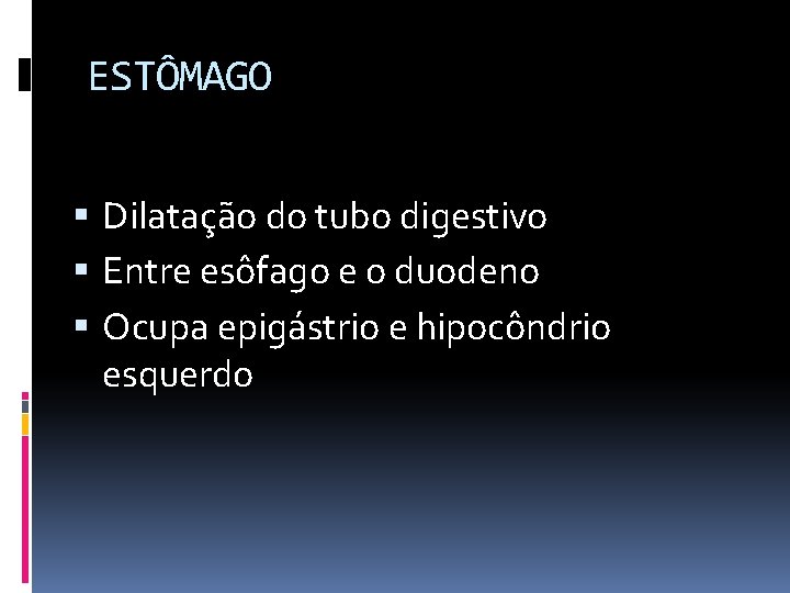 ESTÔMAGO Dilatação do tubo digestivo Entre esôfago e o duodeno Ocupa epigástrio e hipocôndrio