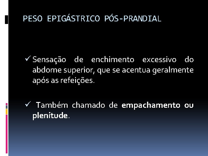 PESO EPIGÁSTRICO PÓS-PRANDIAL ü Sensação de enchimento excessivo do abdome superior, que se acentua