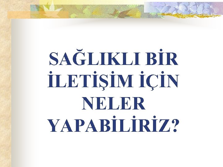 SAĞLIKLI BİR İLETİŞİM İÇİN NELER YAPABİLİRİZ? 