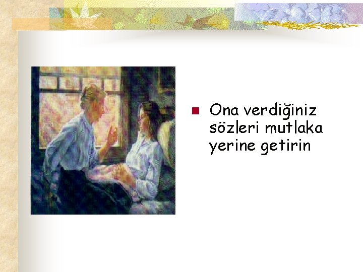 n Ona verdiğiniz sözleri mutlaka yerine getirin 