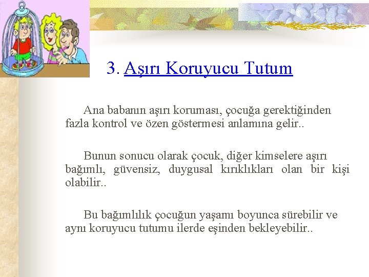 3. Aşırı Koruyucu Tutum Ana babanın aşırı koruması, çocuğa gerektiğinden fazla kontrol ve özen