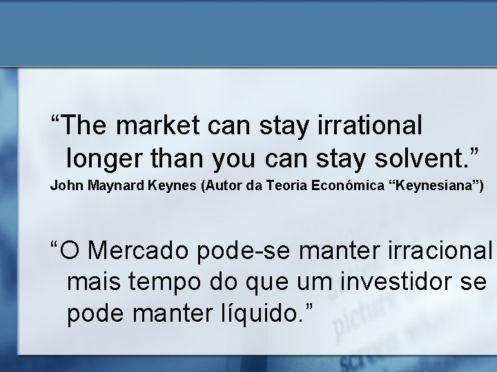 “The market can stay irrational longer than you can stay solvent. ” John Maynard