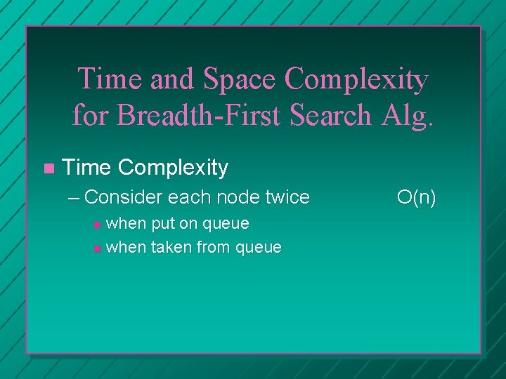 Time and Space Complexity for Breadth-First Search Alg. Time Complexity – Consider each node