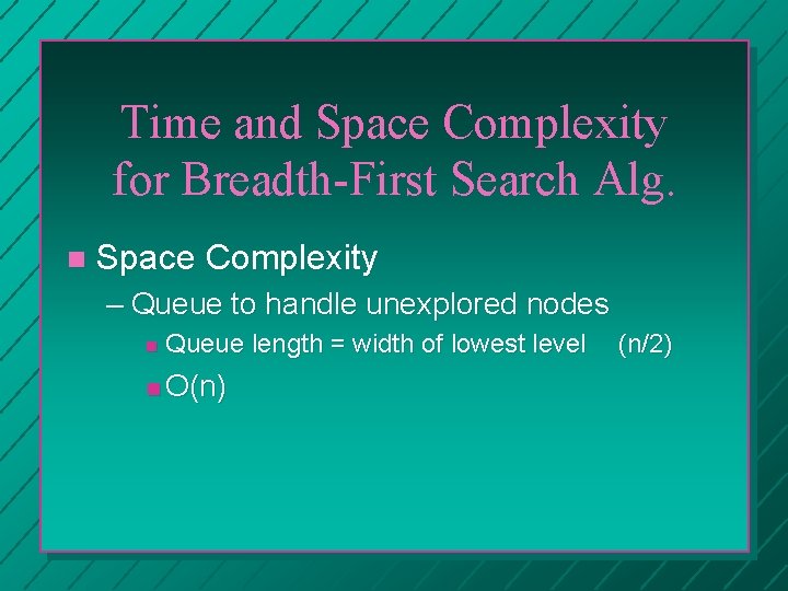 Time and Space Complexity for Breadth-First Search Alg. Space Complexity – Queue to handle