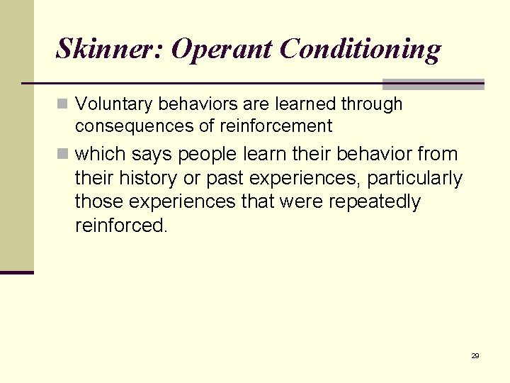 Skinner: Operant Conditioning n Voluntary behaviors are learned through consequences of reinforcement n which