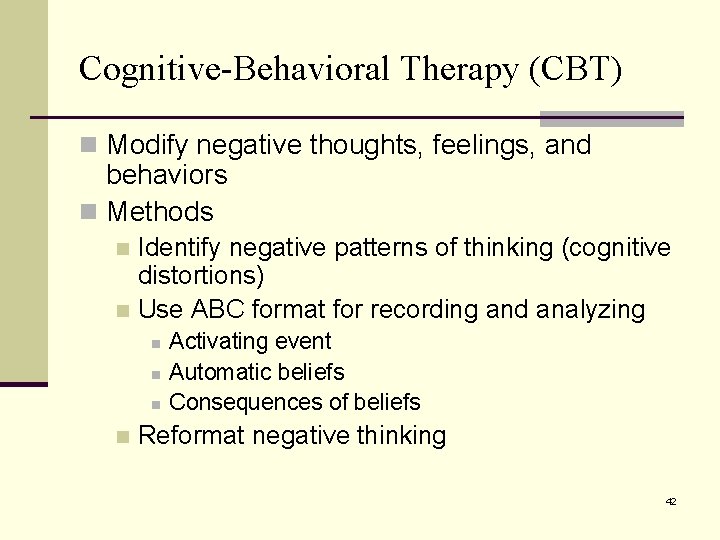 Cognitive-Behavioral Therapy (CBT) n Modify negative thoughts, feelings, and behaviors n Methods Identify negative