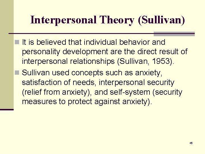 Interpersonal Theory (Sullivan) n It is believed that individual behavior and personality development are