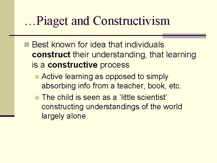 …Piaget and Constructivism n Best known for idea that individuals construct their understanding, that