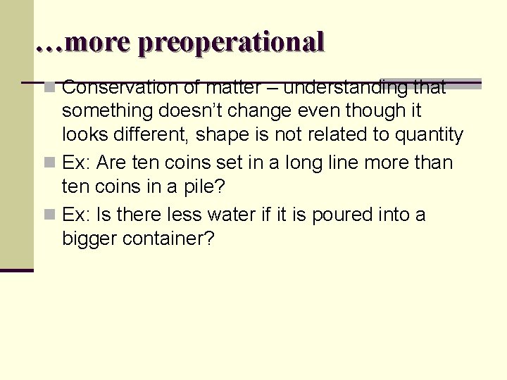 …more preoperational n Conservation of matter – understanding that something doesn’t change even though