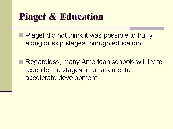 Piaget & Education n Piaget did not think it was possible to hurry along