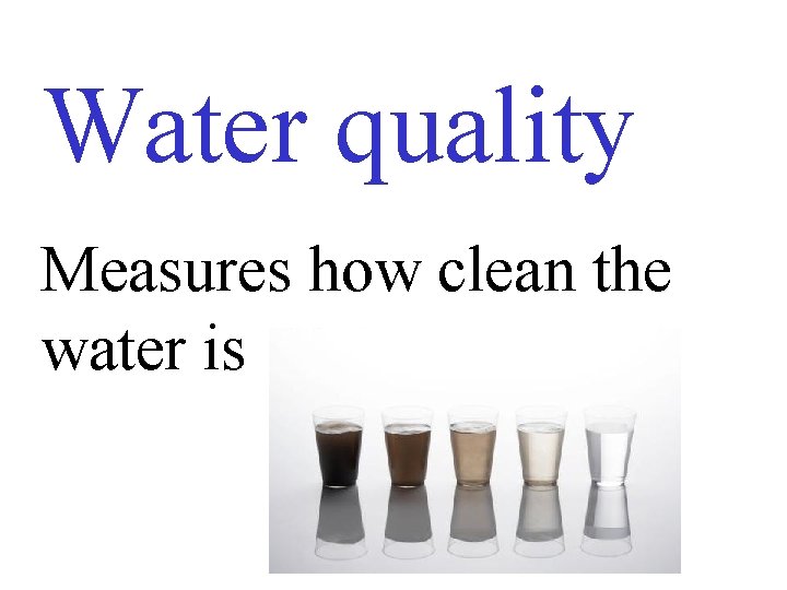 Water quality Measures how clean the water is 