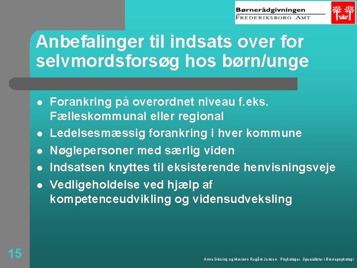 Anbefalinger til indsats over for selvmordsforsøg hos børn/unge l l l 15 Forankring på