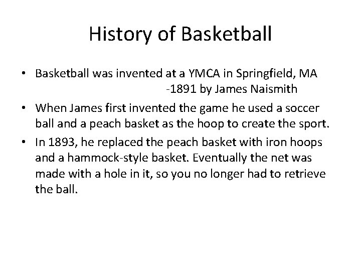 History of Basketball • Basketball was invented at a YMCA in Springfield, MA -1891