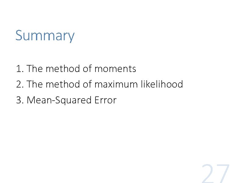 Summary 1. The method of moments 2. The method of maximum likelihood 3. Mean-Squared