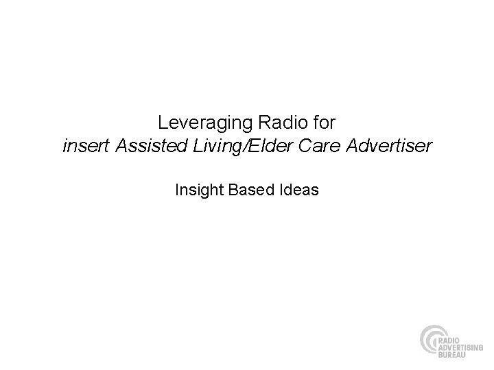 Leveraging Radio for insert Assisted Living/Elder Care Advertiser Insight Based Ideas 