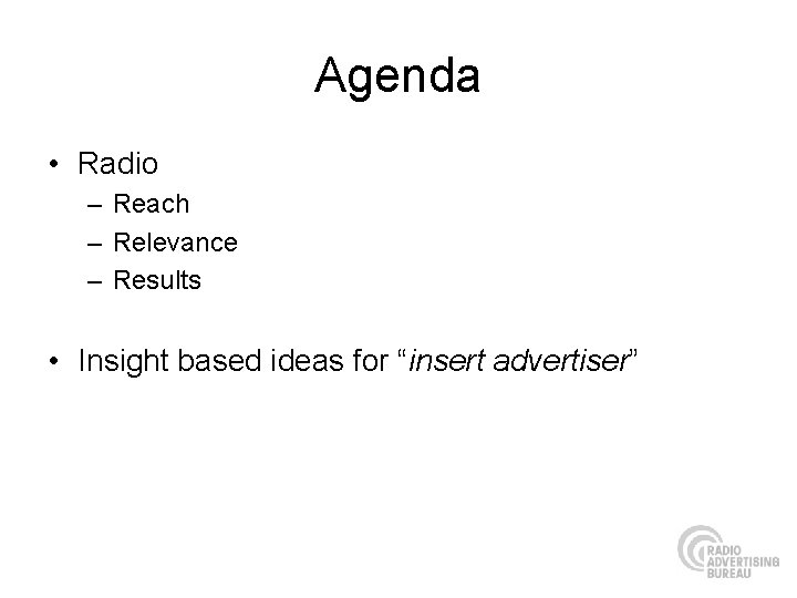 Agenda • Radio – Reach – Relevance – Results • Insight based ideas for