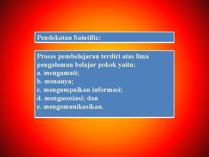 Pendekatan Saintific: Proses pembelajaran terdiri atas lima pengalaman belajar pokok yaitu: a. mengamati; b.