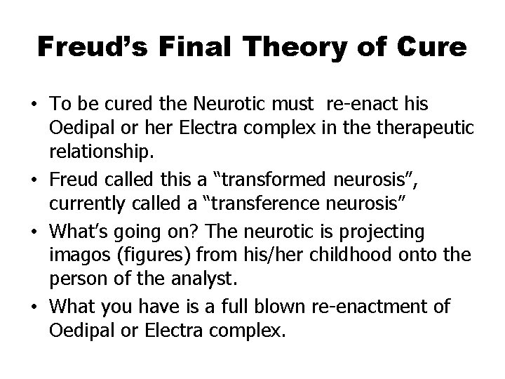 Freud’s Final Theory of Cure • To be cured the Neurotic must re-enact his