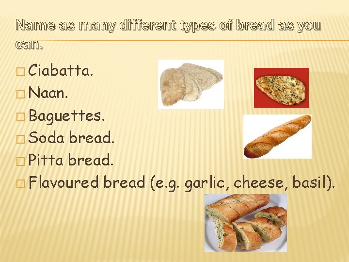 Name as many different types of bread as you can. � Ciabatta. � Naan.