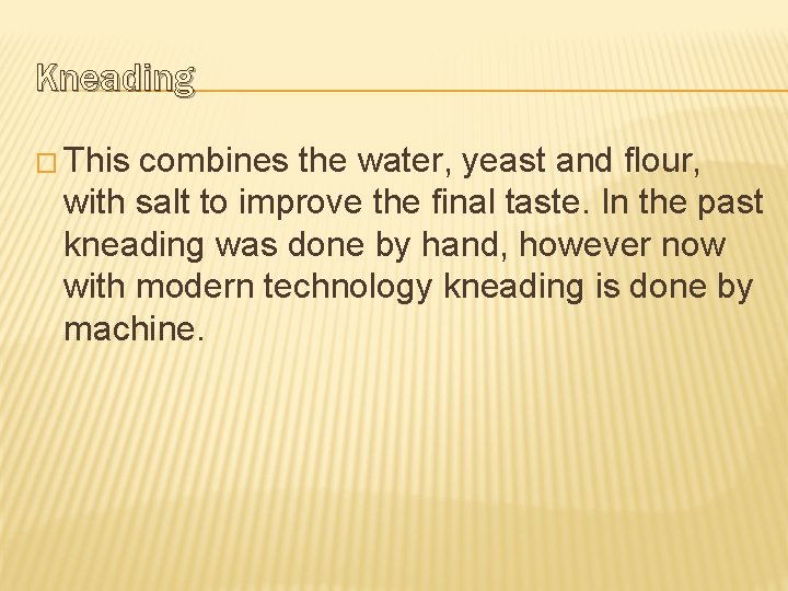 Kneading � This combines the water, yeast and flour, with salt to improve the