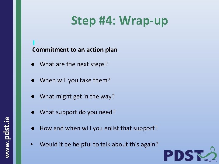 Step #4: Wrap-up Commitment to an action plan ● What are the next steps?