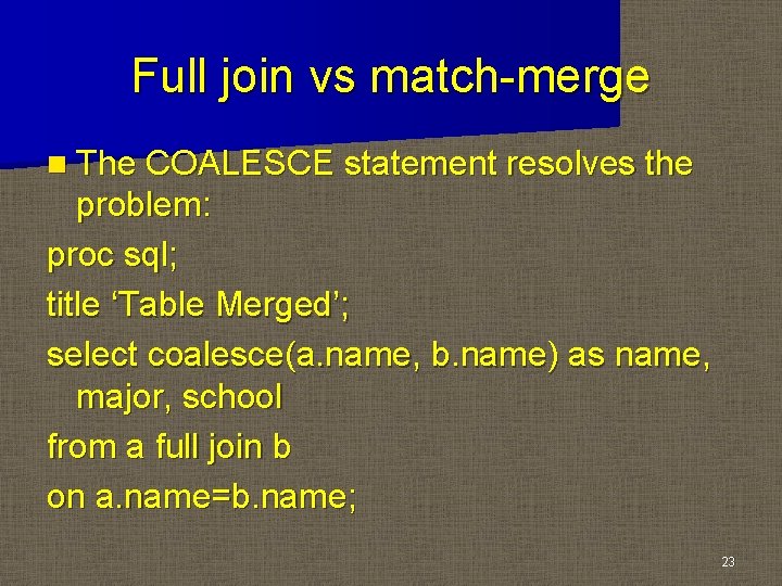 Full join vs match-merge n The COALESCE statement resolves the problem: proc sql; title