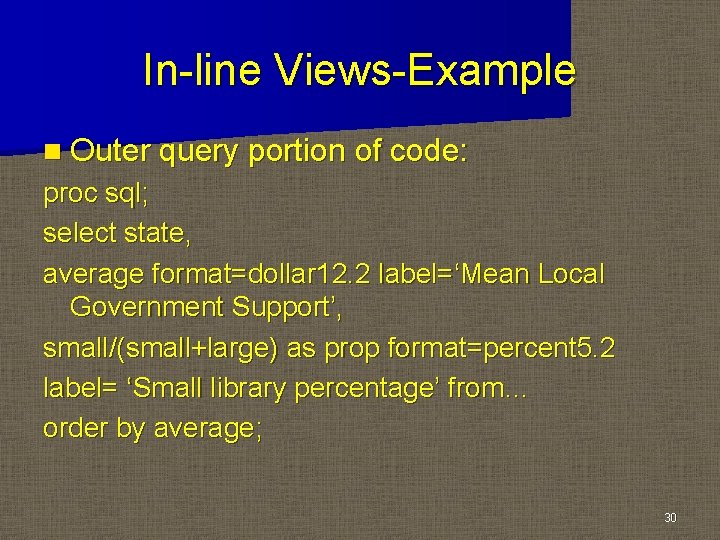 In-line Views-Example n Outer query portion of code: proc sql; select state, average format=dollar