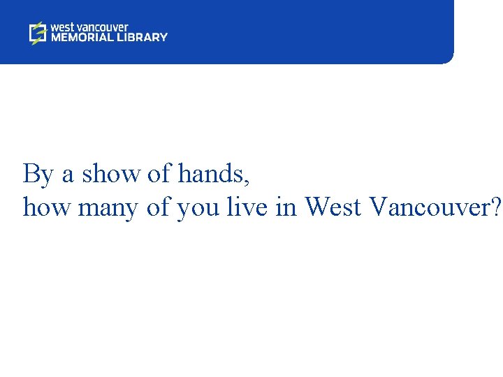 By a show of hands, how many of you live in West Vancouver? 