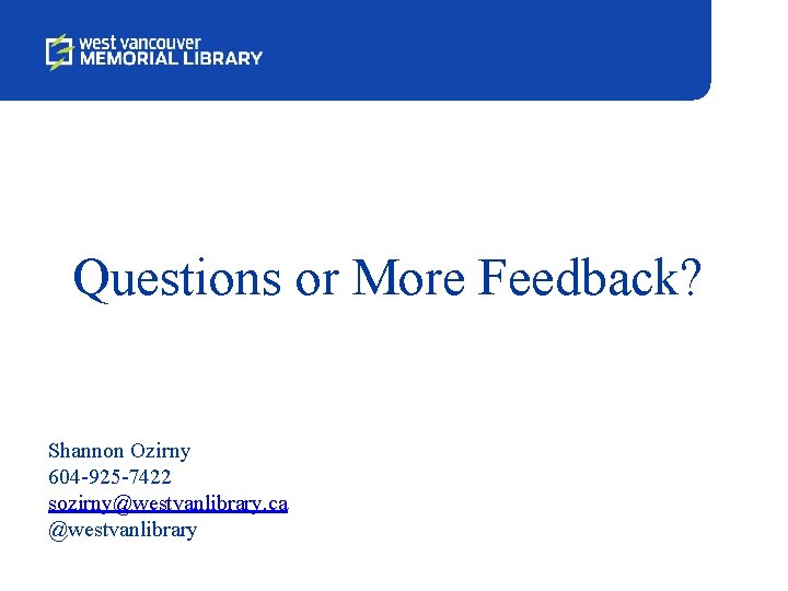 Questions or More Feedback? Shannon Ozirny 604 -925 -7422 sozirny@westvanlibrary. ca @westvanlibrary 