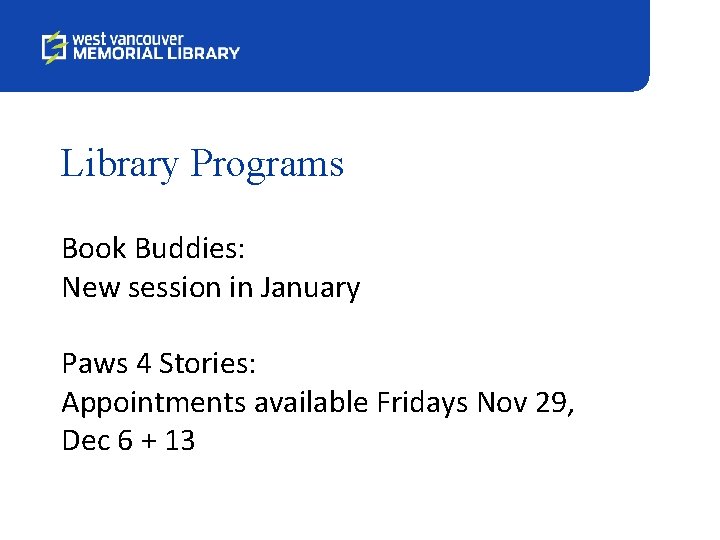 Library Programs Book Buddies: New session in January Paws 4 Stories: Appointments available Fridays