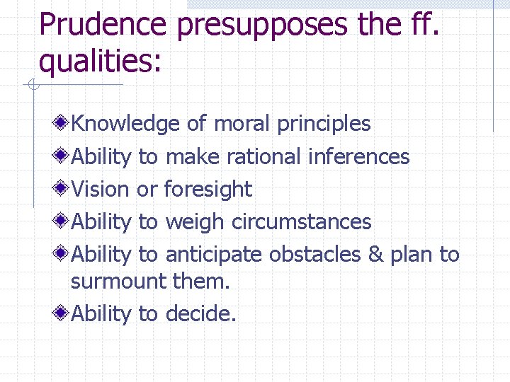 Prudence presupposes the ff. qualities: Knowledge of moral principles Ability to make rational inferences