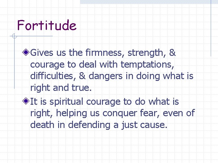 Fortitude Gives us the firmness, strength, & courage to deal with temptations, difficulties, &