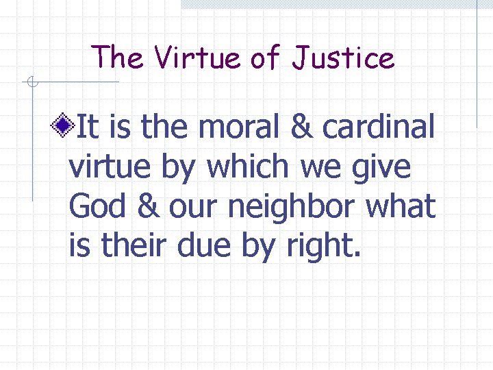 The Virtue of Justice It is the moral & cardinal virtue by which we