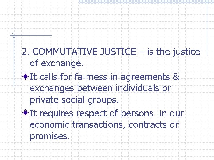 2. COMMUTATIVE JUSTICE – is the justice of exchange. It calls for fairness in