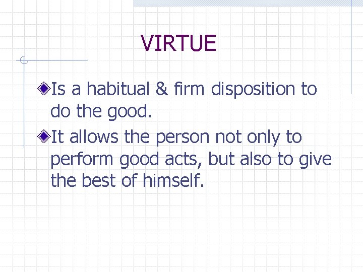 VIRTUE Is a habitual & firm disposition to do the good. It allows the