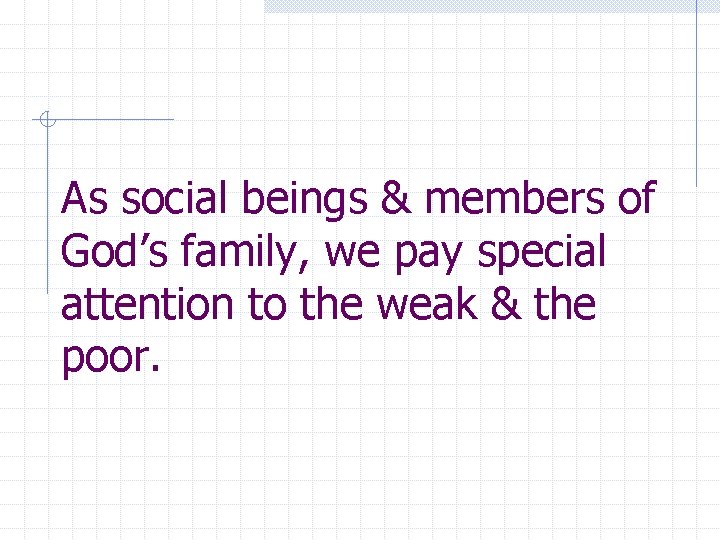 As social beings & members of God’s family, we pay special attention to the