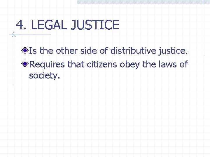 4. LEGAL JUSTICE Is the other side of distributive justice. Requires that citizens obey