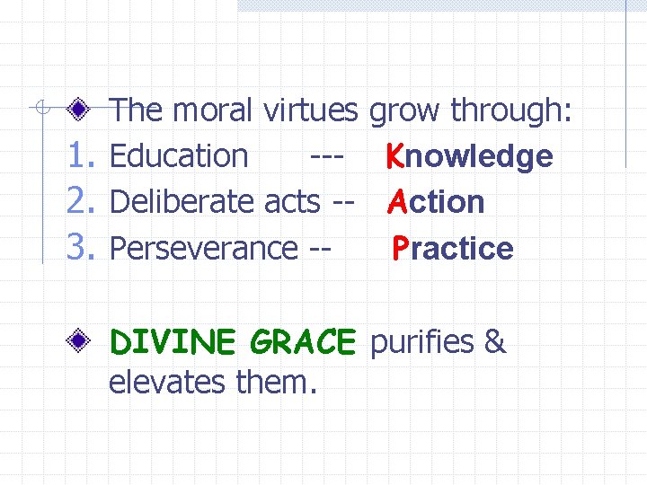 The moral virtues grow through: 1. Education --- Knowledge 2. Deliberate acts -- Action