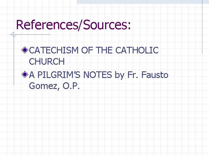 References/Sources: CATECHISM OF THE CATHOLIC CHURCH A PILGRIM’S NOTES by Fr. Fausto Gomez, O.