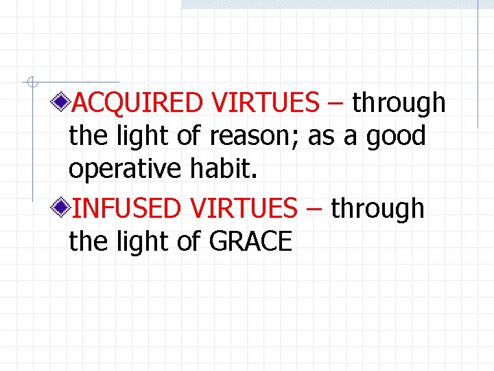 ACQUIRED VIRTUES – through the light of reason; as a good operative habit. INFUSED