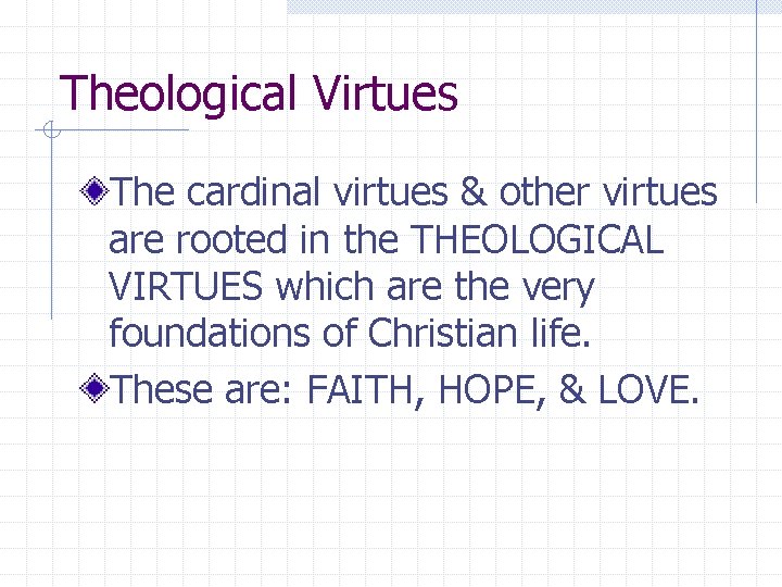 Theological Virtues The cardinal virtues & other virtues are rooted in the THEOLOGICAL VIRTUES