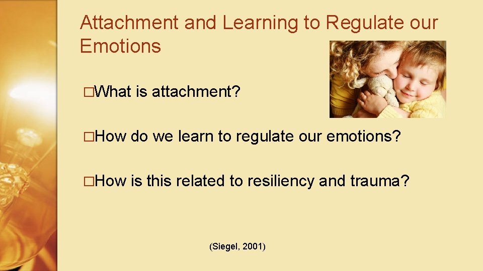 Attachment and Learning to Regulate our Emotions �What is attachment? �How do we learn