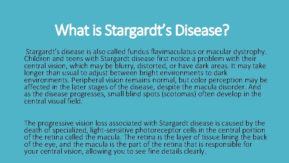 What is Stargardt’s Disease? Stargardt's disease is also called fundus flavimaculatus or macular dystrophy.