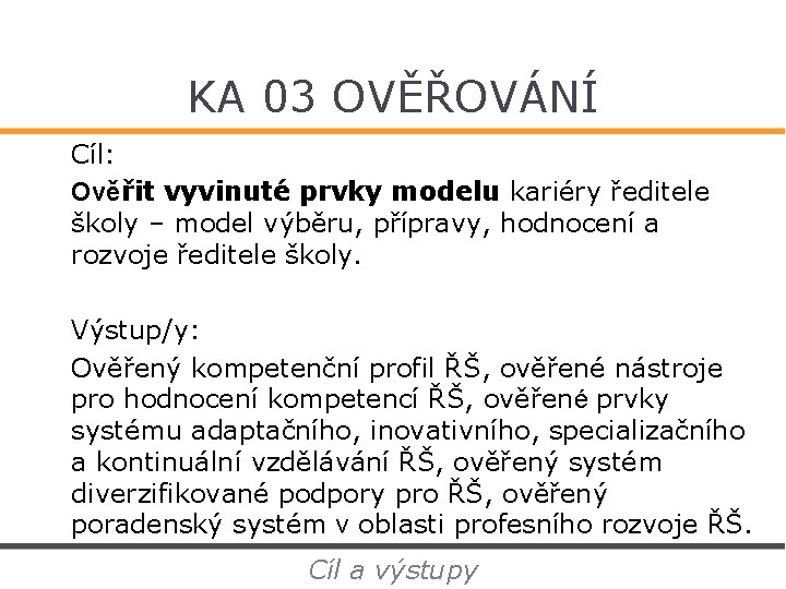 KA 03 OVĚŘOVÁNÍ Cíl: Ověřit vyvinuté prvky modelu kariéry ředitele školy – model výběru,