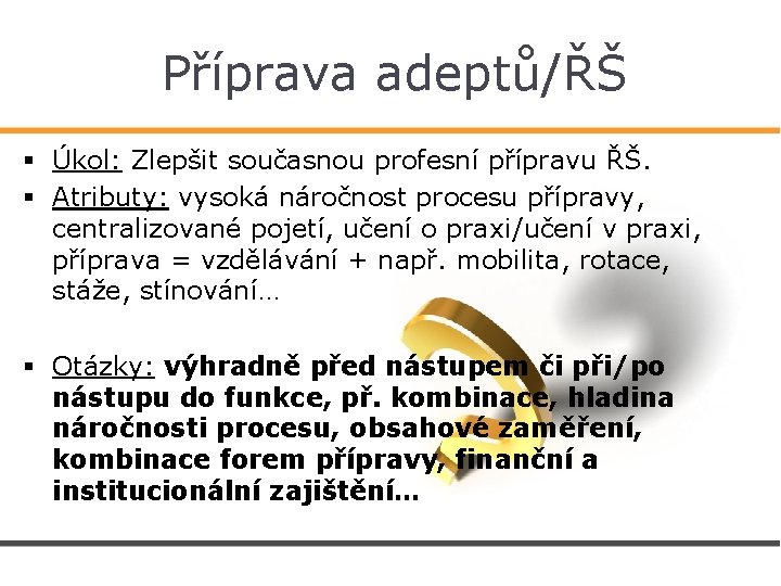 Příprava adeptů/ŘŠ § Úkol: Zlepšit současnou profesní přípravu ŘŠ. § Atributy: vysoká náročnost procesu