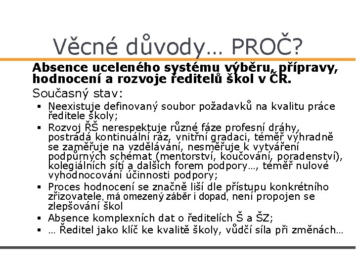 Věcné důvody… PROČ? Absence uceleného systému výběru, přípravy, hodnocení a rozvoje ředitelů škol v