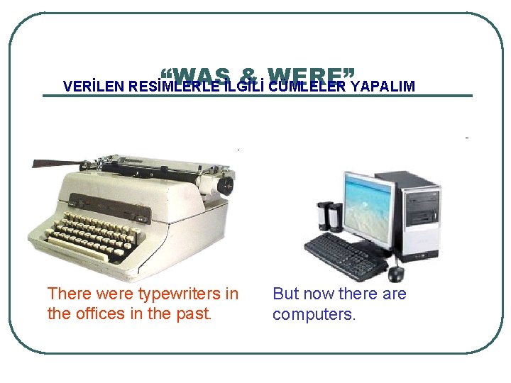 “WAS & WERE” VERİLEN RESİMLERLE İLGİLİ CÜMLELER YAPALIM There were typewriters in the offices