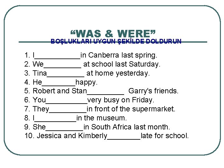 “WAS & WERE” BOŞLUKLARI UYGUN ŞEKİLDE DOLDURUN 1. I______in Canberra last spring. 2. We_____