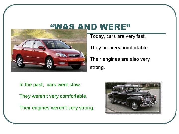 “WAS AND WERE” Today, cars are very fast. They are very comfortable. Their engines