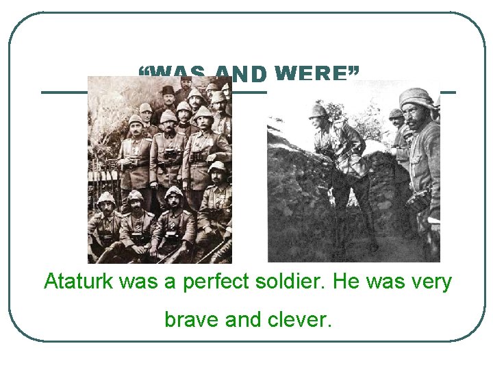 “WAS AND WERE” Ataturk was a perfect soldier. He was very brave and clever.